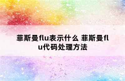 菲斯曼flu表示什么 菲斯曼flu代码处理方法